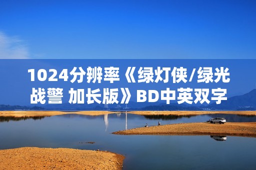 1024分辨率《绿灯侠/绿光战警 加长版》BD中英双字