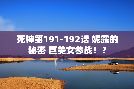 死神第191-192话 妮露的秘密 巨美女参战！？