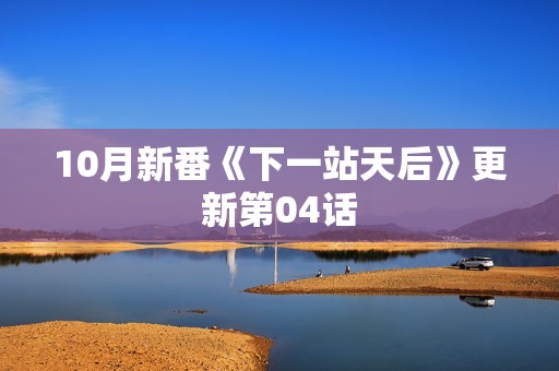 10月新番《下一站天后》更新第04话