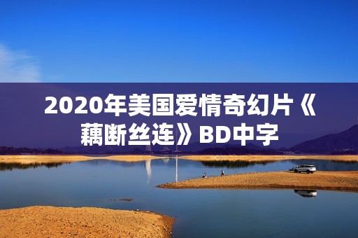 2020年美国爱情奇幻片《藕断丝连》BD中字