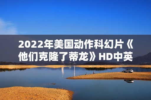 2022年美国动作科幻片《他们克隆了蒂龙》HD中英双字