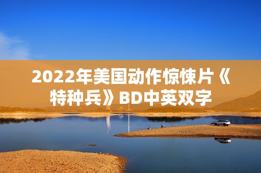2022年美国动作惊悚片《特种兵》BD中英双字