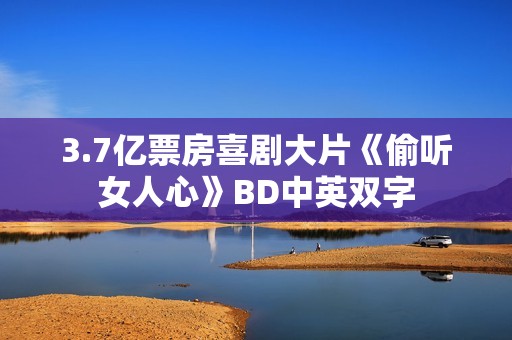 3.7亿票房喜剧大片《偷听女人心》BD中英双字
