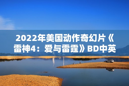 2022年美国动作奇幻片《雷神4：爱与雷霆》BD中英双字