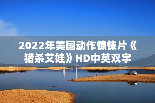2022年美国动作惊悚片《猎杀艾娃》HD中英双字