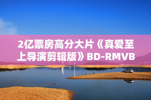 2亿票房高分大片《真爱至上导演剪辑版》BD-RMVB/中英双字
