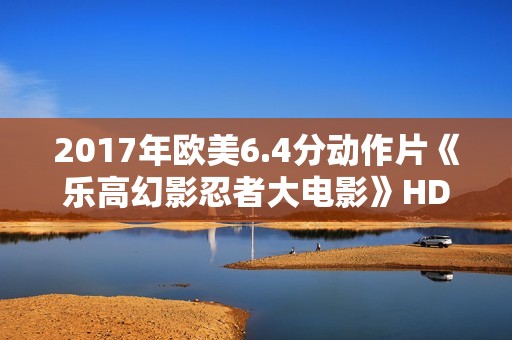 2017年欧美6.4分动作片《乐高幻影忍者大电影》HD中字