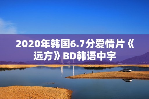 2020年韩国6.7分爱情片《远方》BD韩语中字