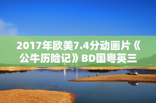2017年欧美7.4分动画片《公牛历险记》BD国粤英三语中英双字
