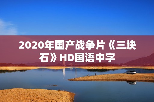 2020年国产战争片《三块石》HD国语中字