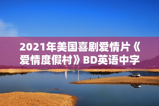 2021年美国喜剧爱情片《爱情度假村》BD英语中字