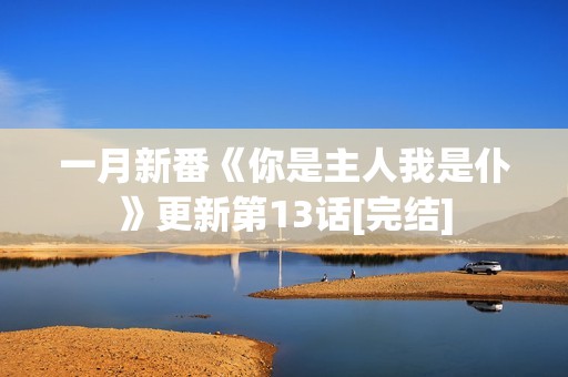 一月新番《你是主人我是仆》更新第13话[完结]