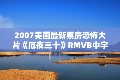 2007美国最新票房恐怖大片《厄夜三十》RMVB中字