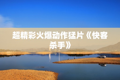超精彩火爆动作猛片《快客杀手》