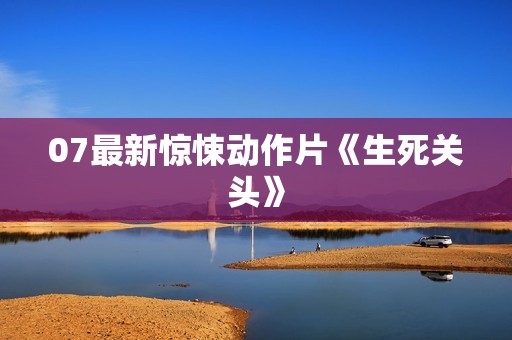 07最新惊悚动作片《生死关头》