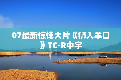 07最新惊悚大片《狮入羊口》TC-R中字