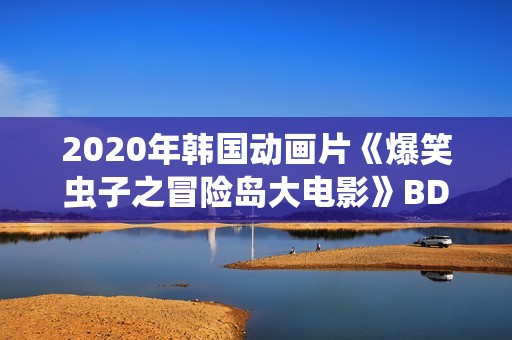 2020年韩国动画片《爆笑虫子之冒险岛大电影》BD英语中字