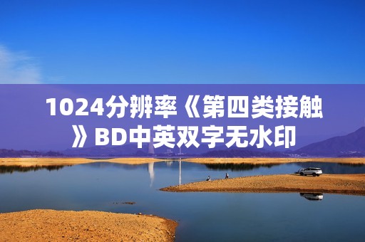1024分辨率《第四类接触》BD中英双字无水印