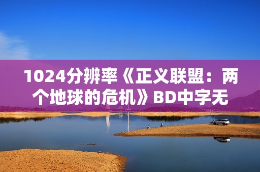 1024分辨率《正义联盟：两个地球的危机》BD中字无水印