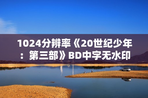 1024分辨率《20世纪少年：第三部》BD中字无水印