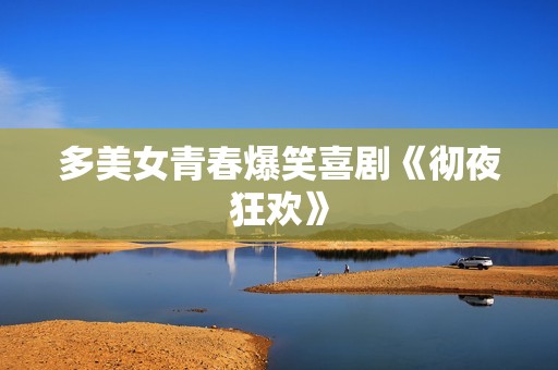 多美女青春爆笑喜剧《彻夜狂欢》