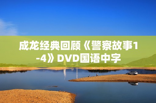 成龙经典回顾《警察故事1-4》DVD国语中字