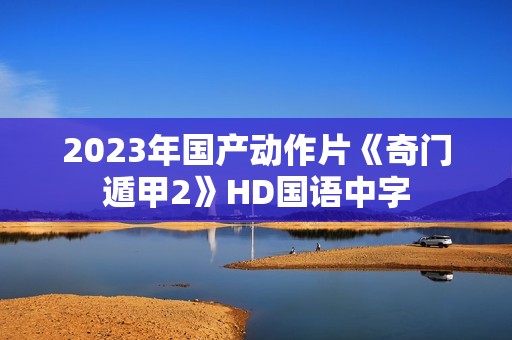 2023年国产动作片《奇门遁甲2》HD国语中字