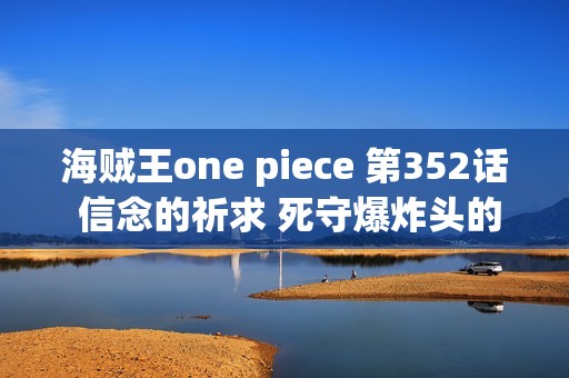海贼王one piece 第352话 信念的祈求 死守爆炸头的布鲁克