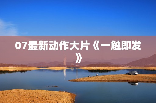 07最新动作大片《一触即发》