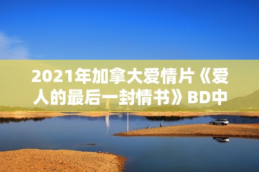 2021年加拿大爱情片《爱人的最后一封情书》BD中英双字