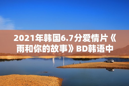 2021年韩国6.7分爱情片《雨和你的故事》BD韩语中字