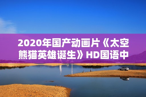 2020年国产动画片《太空熊猫英雄诞生》HD国语中字