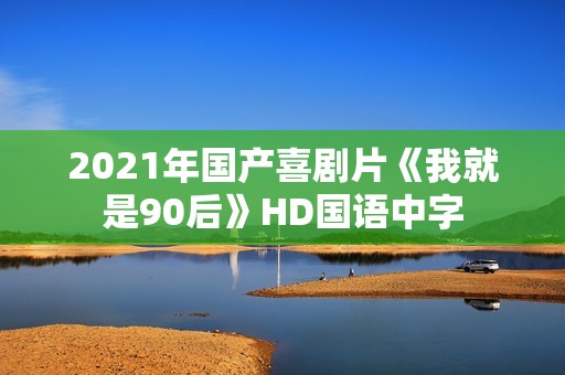 2021年国产喜剧片《我就是90后》HD国语中字