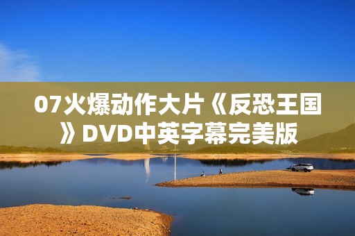 07火爆动作大片《反恐王国》DVD中英字幕完美版