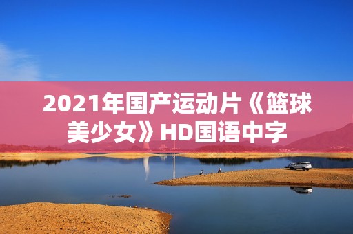 2021年国产运动片《篮球美少女》HD国语中字