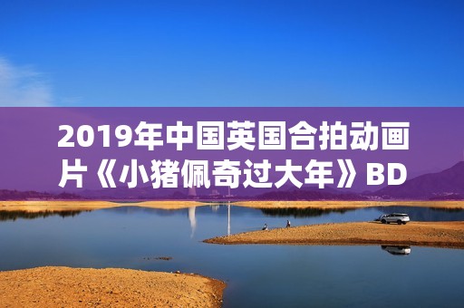 2019年中国英国合拍动画片《小猪佩奇过大年》BD国粤双语中字