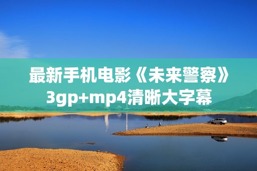 最新手机电影《未来警察》3gp+mp4清晰大字幕