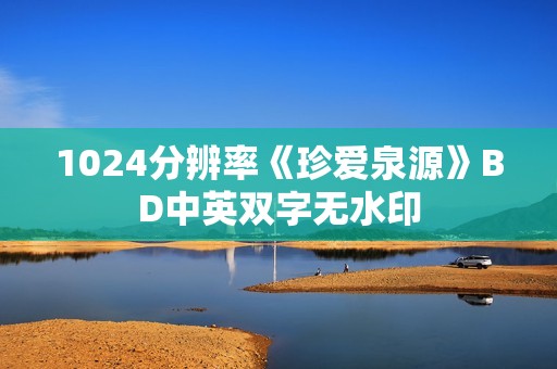 1024分辨率《珍爱泉源》BD中英双字无水印