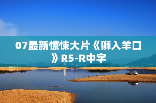 07最新惊悚大片《狮入羊口》R5-R中字