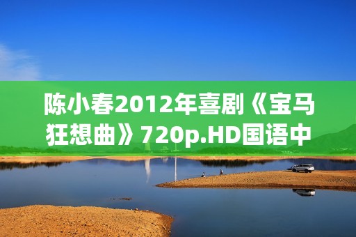 陈小春2012年喜剧《宝马狂想曲》720p.HD国语中字