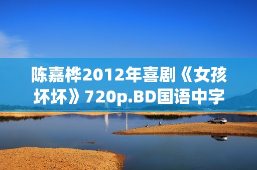 陈嘉桦2012年喜剧《女孩坏坏》720p.BD国语中字