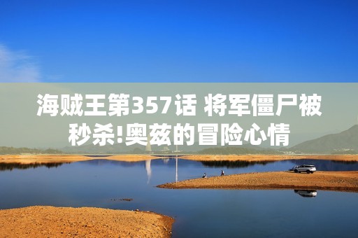 海贼王第357话 将军僵尸被秒杀!奥兹的冒险心情
