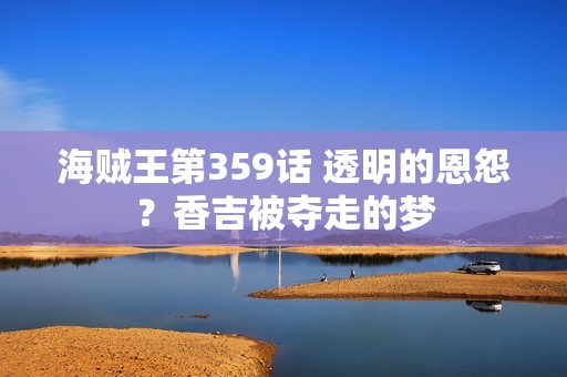 海贼王第359话 透明的恩怨？香吉被夺走的梦