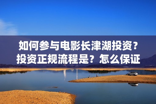 如何参与电影长津湖投资？投资正规流程是？怎么保证资金安全？(个人如何参与电影项目)