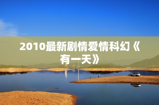2010最新剧情爱情科幻《有一天》 2010最新剧情爱情科幻《有一天》