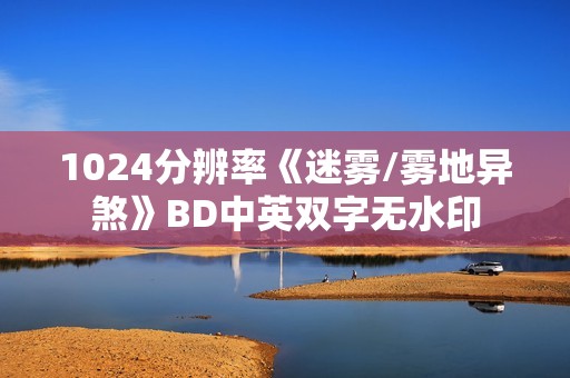 1024分辨率《迷雾/雾地异煞》BD中英双字无水印 1024分辨率《迷雾/雾地异煞》BD中英双字无水印