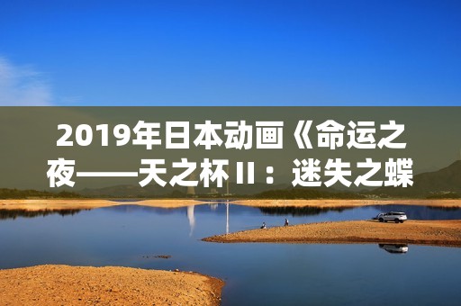 2019年日本动画《命运之夜——天之杯Ⅱ:迷失之蝶》BD日语中字 2019年日本动画《命运之夜——天之杯Ⅱ:迷失之蝶》BD日语中字