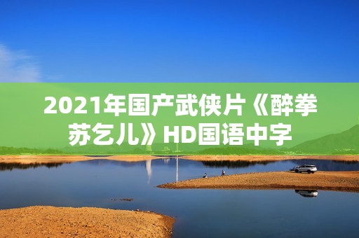 2021年国产武侠片《醉拳苏乞儿》HD国语中字