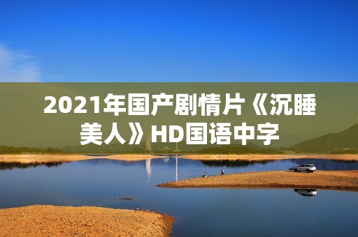 2021年国产剧情片《沉睡美人》HD国语中字