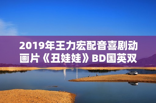 2019年王力宏配音喜剧动画片《丑娃娃》BD国英双语双字修复